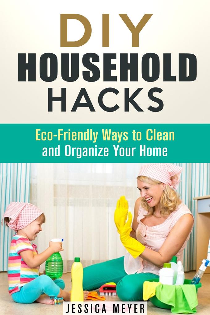 DIY Household Hacks: Eco-Friendly Ways to Clean and Organize Your Home (Frugal Hacks)