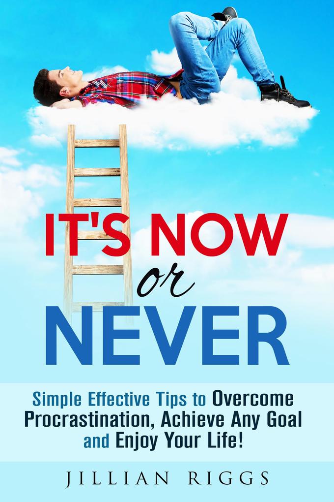 It‘s Now or Never: Simple Effective Tips to Overcome Procrastination Achieve Any Goal and Enjoy Your Life! (Productivity & Time Management)