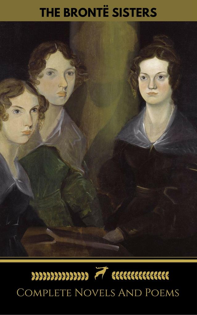 The Brontë Sisters (Emily Anne Charlotte): Novels And Poems (Golden Deer Classics)