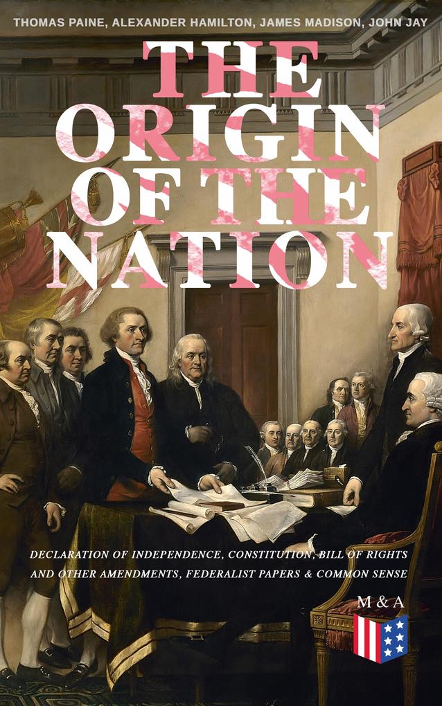 The Origin of the Nation: Declaration of Independence Constitution Bill of Rights and Other Amendments Federalist Papers & Common Sense