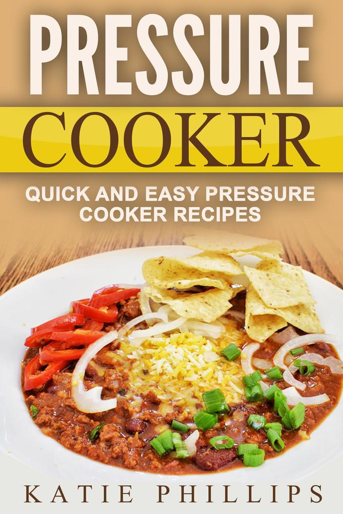Pressure Cooker: Quick And Easy Pressure Cooker Recipes