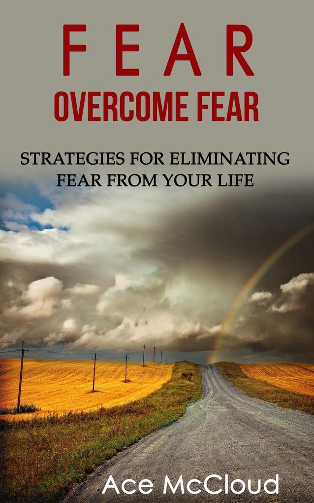 Fear: Overcome Fear: Strategies For Eliminating Fear From Your Life
