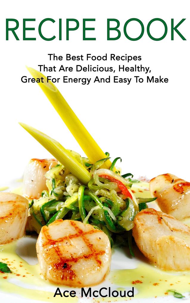 Recipe Book: The Best Food Recipes That Are Delicious Healthy Great For Energy And Easy To Make