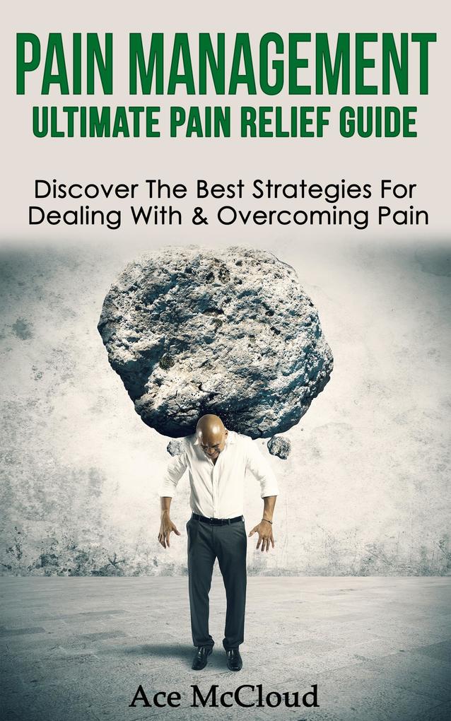 Pain Management: Ultimate Pain Relief Guide: Discover The Best Strategies For Dealing With & Overcoming Pain