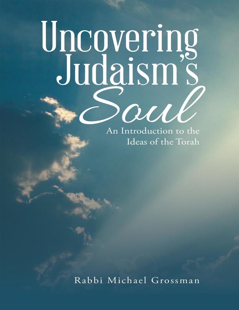 Uncovering Judaism‘s Soul: An Introduction to the Ideas of the Torah