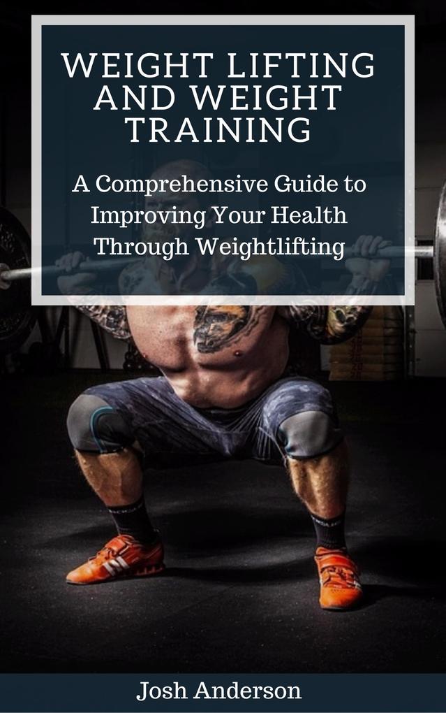 Weight Lifting and Weight Training; A Comprehensive Guide to Improving Your Health Through Weightlifting (Muscle Up Series #2)
