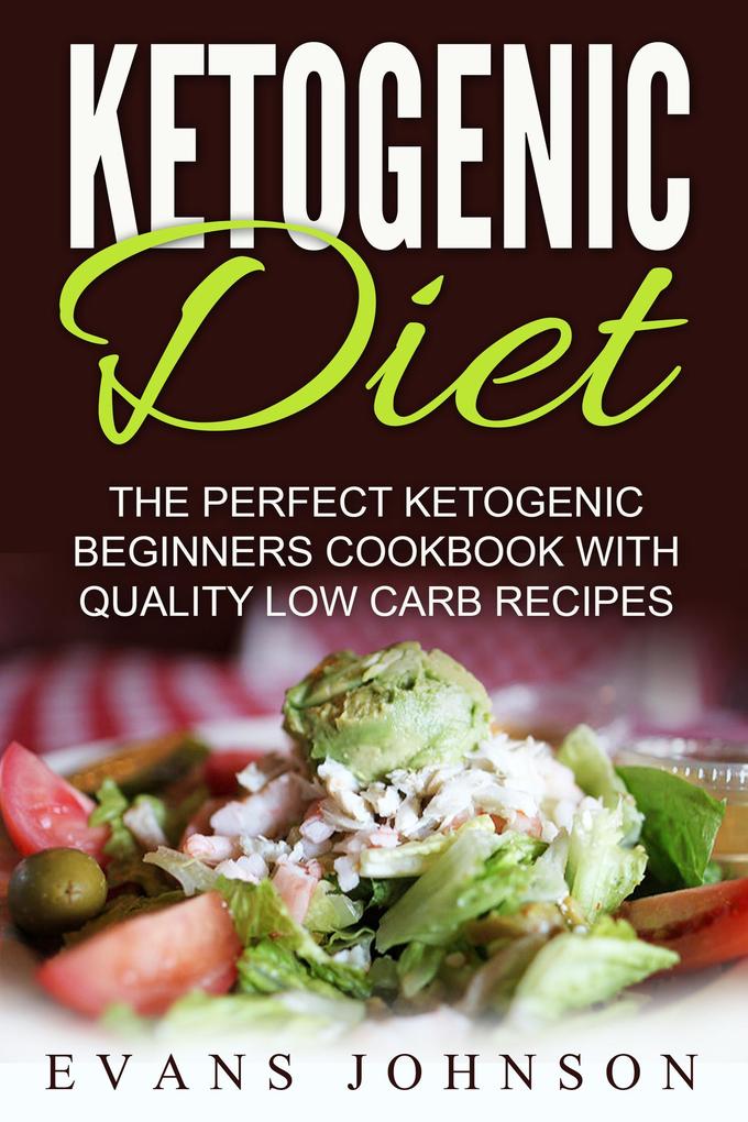 Ketogenic Diet: The Perfect Ketogenic Beginners Cookbook With Quality Low Carb Recipes