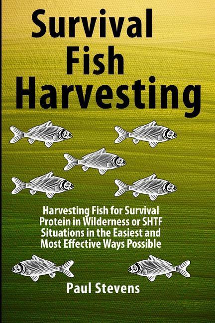 Survival Fish Harvesting: Harvesting Fish for Survival Protein in Wilderness or SHTF Situtions in the Easiest Way Possible