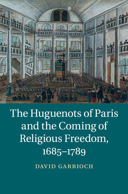 The Huguenots of Paris and the Coming of Religious Freedom 1685-1789