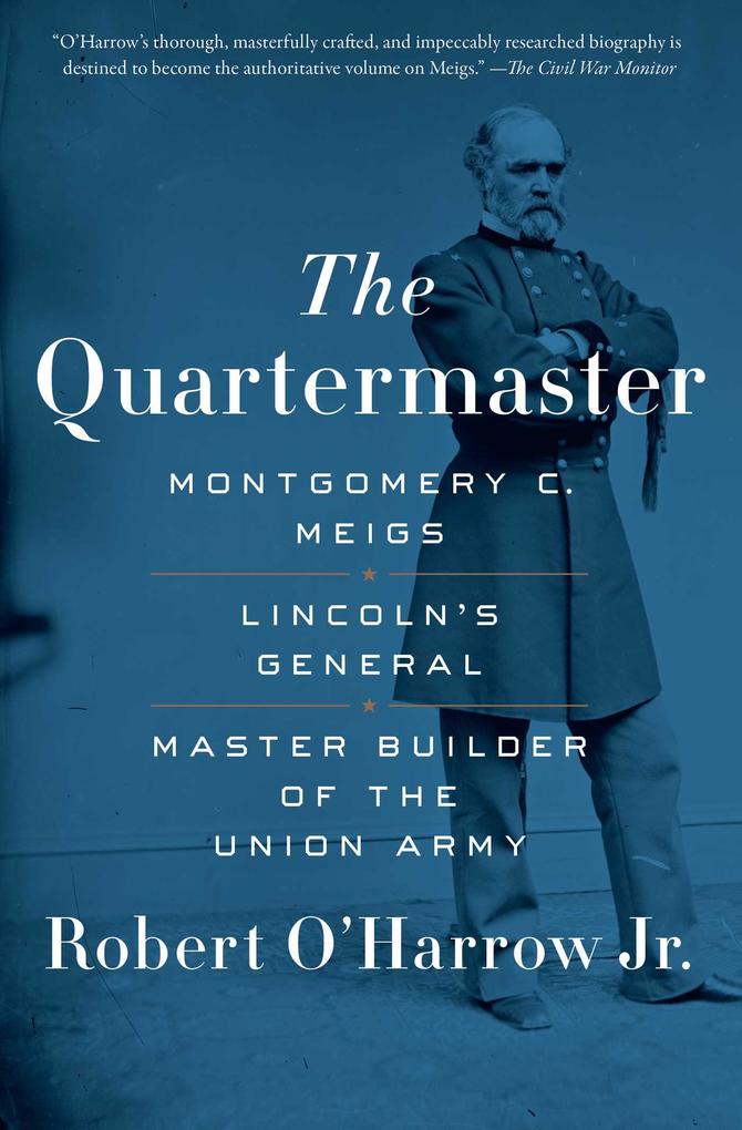 The Quartermaster: Montgomery C. Meigs Lincoln‘s General Master Builder of the Union Army
