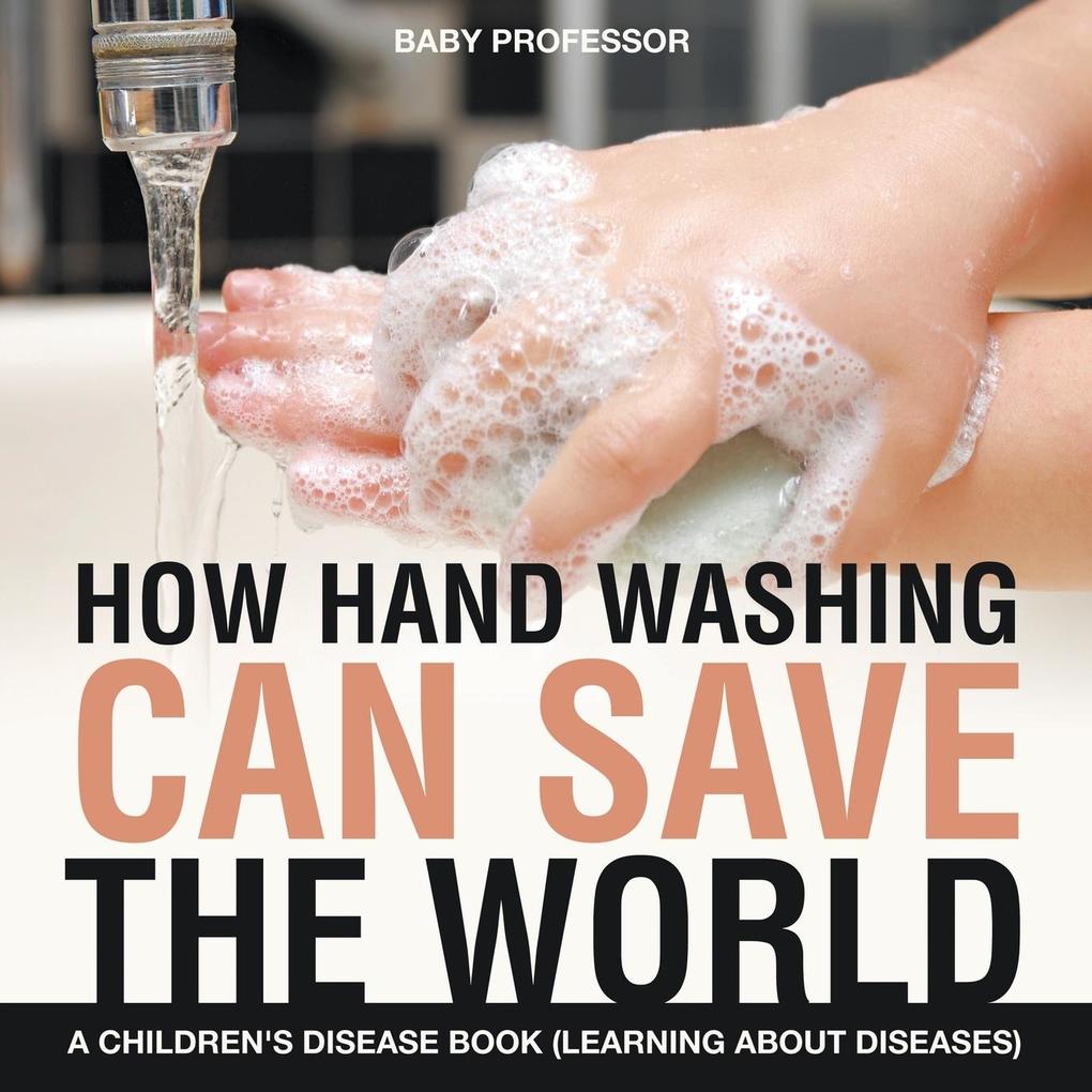 How Hand Washing Can Save the World | A Children‘s Disease Book (Learning About Diseases)