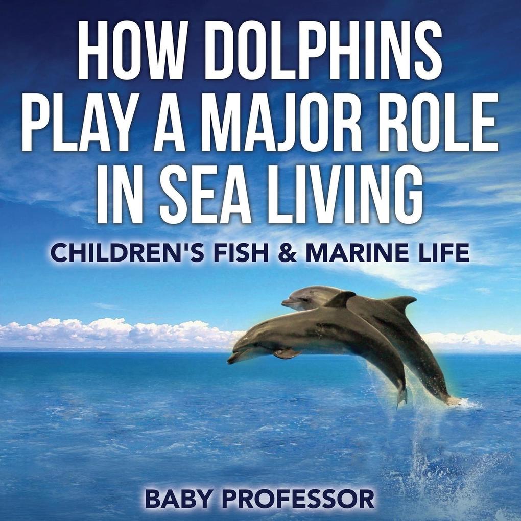How Dolphins Play a Major Role in Sea Living | Children‘s Fish & Marine Life