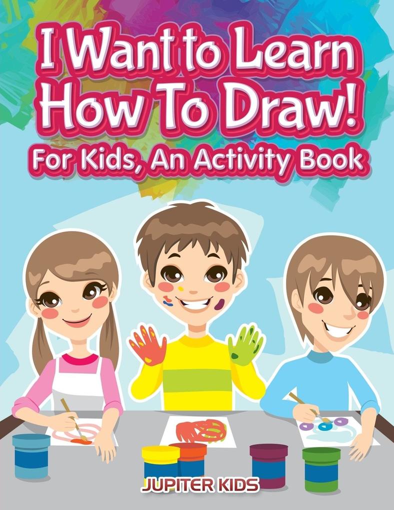 I Want to Learn How To Draw! For Kids an Activity and Activity Book