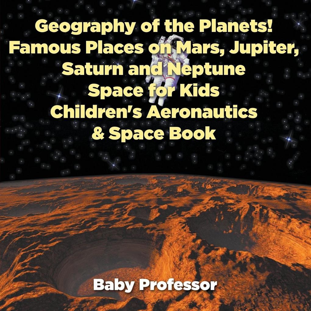 Geography of the Planets! Famous Places on Mars Jupiter Saturn and Neptune Space for Kids - Children‘s Aeronautics & Space Book