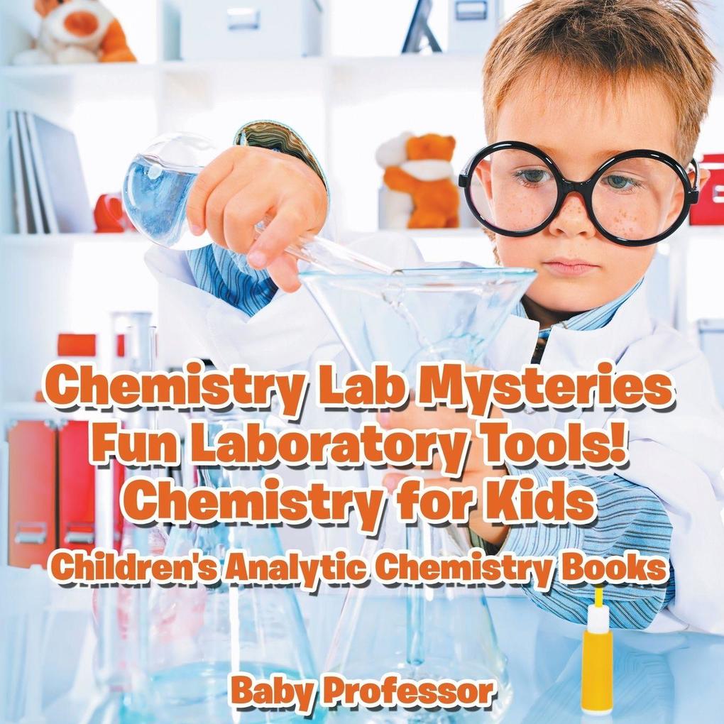 Chemistry Lab Mysteries Fun Laboratory Tools! Chemistry for Kids - Children's Analytic Chemistry Books