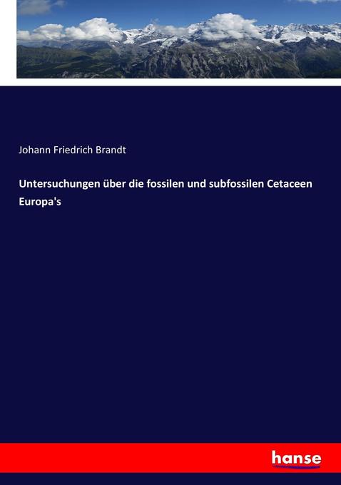 Untersuchungen über die fossilen und subfossilen Cetaceen Europa's - Johann Friedrich Brandt