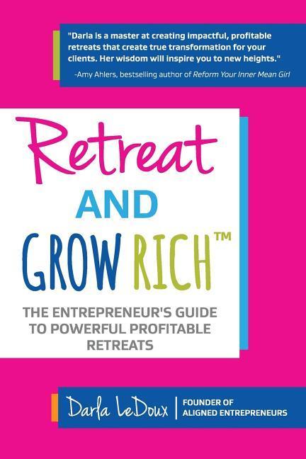 Retreat and Grow Rich: The Entrepreneurs Guide to Profitable Powerful Retreats
