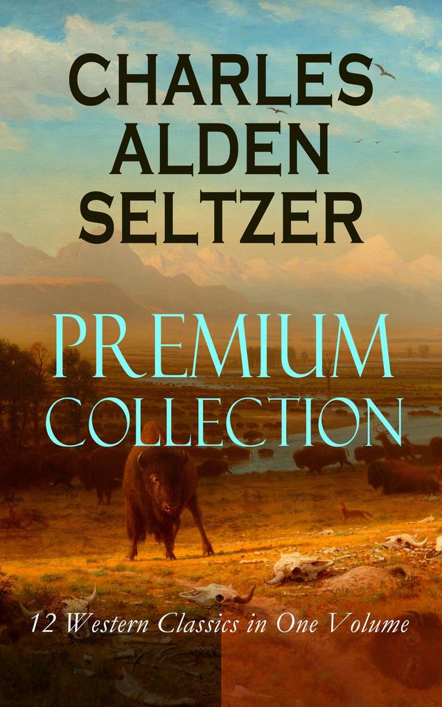 CHARLES ALDEN SELTZER - Premium Collection: 12 Western Classics in One Volume