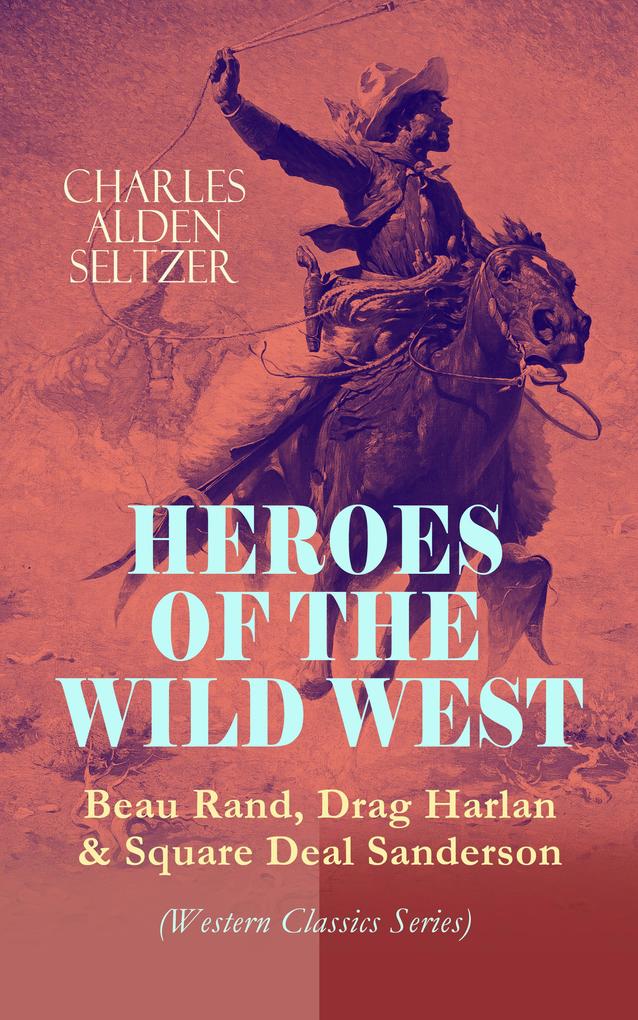 HEROES OF THE WILD WEST - Beau Rand Drag Harlan & Square Deal Sanderson (Western Classics Series)