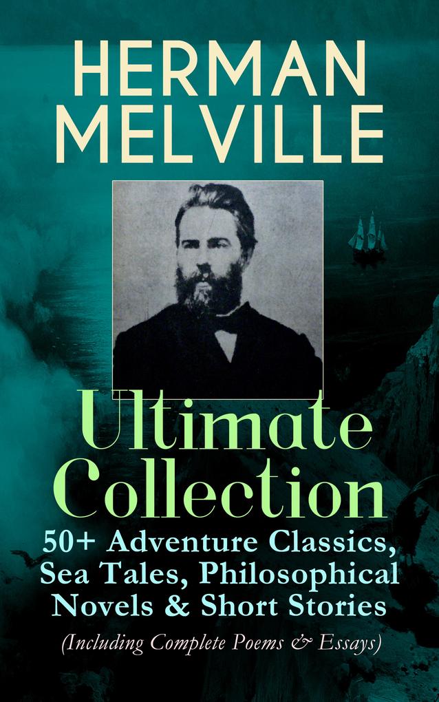 HERMAN MELVILLE Ultimate Collection: 50+ Adventure Classics Philosophical Novels & Short Stories