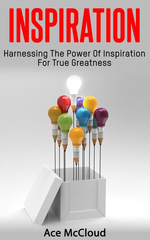 Inspiration: Harnessing The Power Of Inspiration For True Greatness