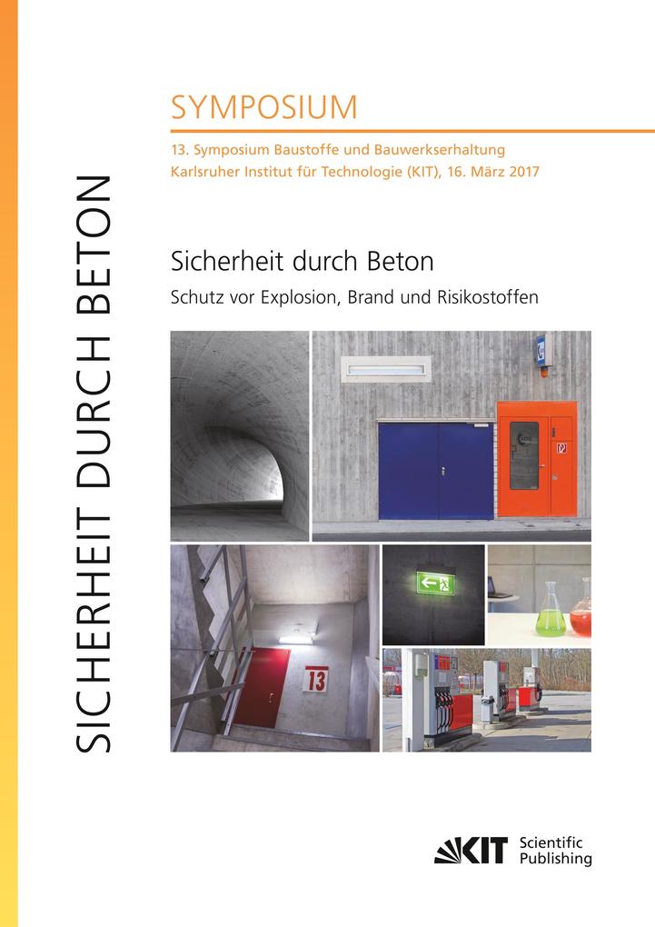 Sicherheit durch Beton : Schutz vor Explosion Brand und Risikostoffen : 13. Symposium Baustoffe und Bauwerkserhaltung Karlsruher Institut für Technologie (KIT) 16. März 2017