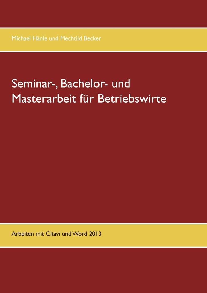 Seminar- Bachelor- und Masterarbeit für Betriebswirte - Michael Hänle/ Mechtild Becker