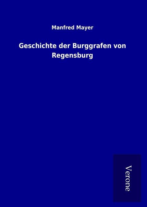 Geschichte der Burggrafen von Regensburg - Manfred Mayer