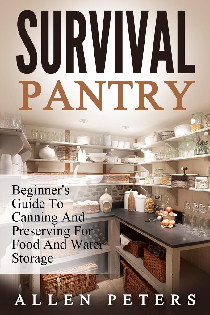 Survival Pantry: Beginner‘s Guide To Canning And Preserving For Food And Water Storage