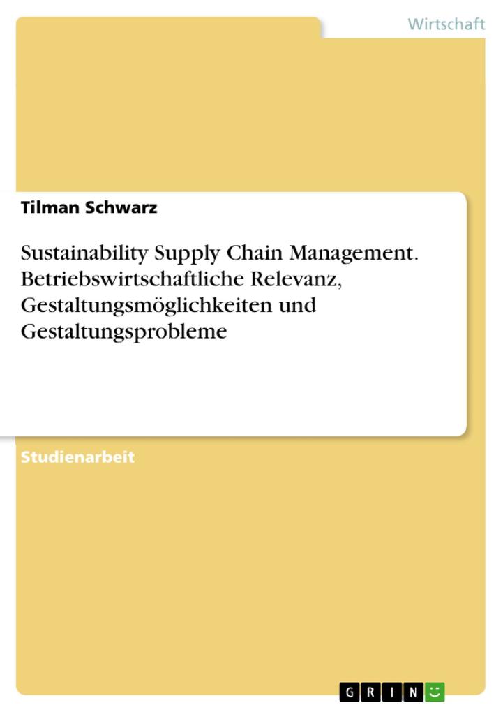 Sustainability Supply Chain Management. Betriebswirtschaftliche Relevanz Gestaltungsmöglichkeiten und Gestaltungsprobleme