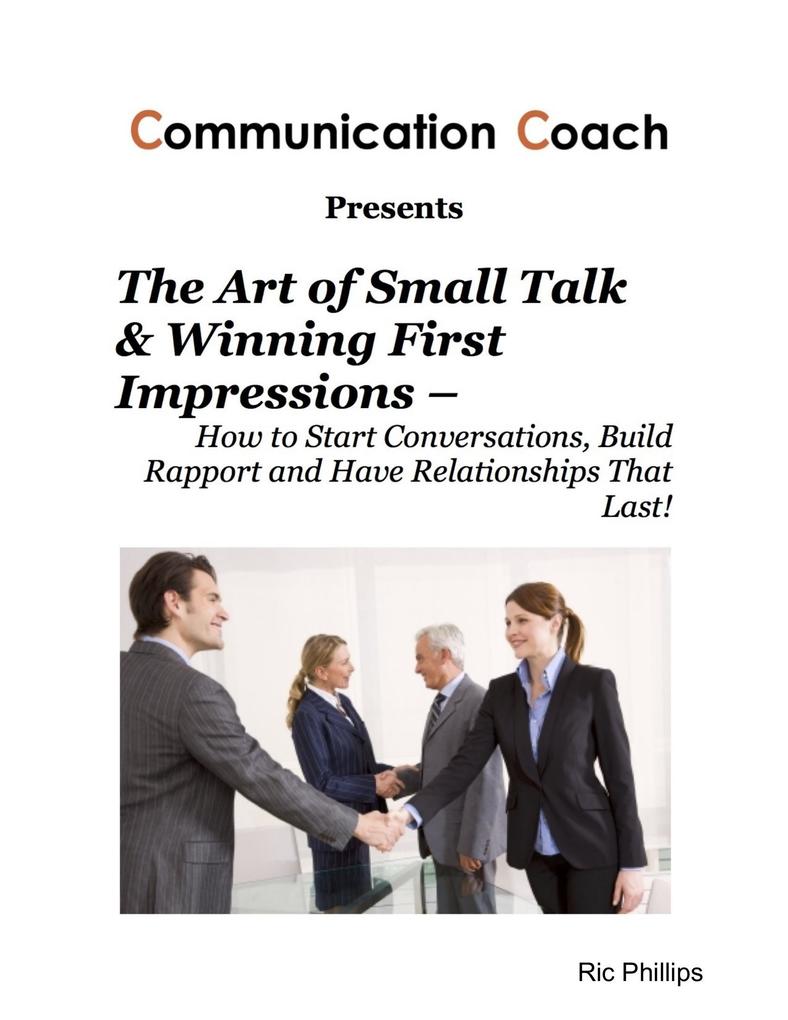 The Art of Small Talk & Winning First Impressions - How to Start Conversations Build Rapport and Have Relationships That Last!
