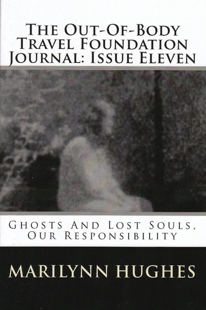 The Out-of-Body Travel Foundation Journal: Ghosts and Lost Souls Our Responsibility - Issue Eleven