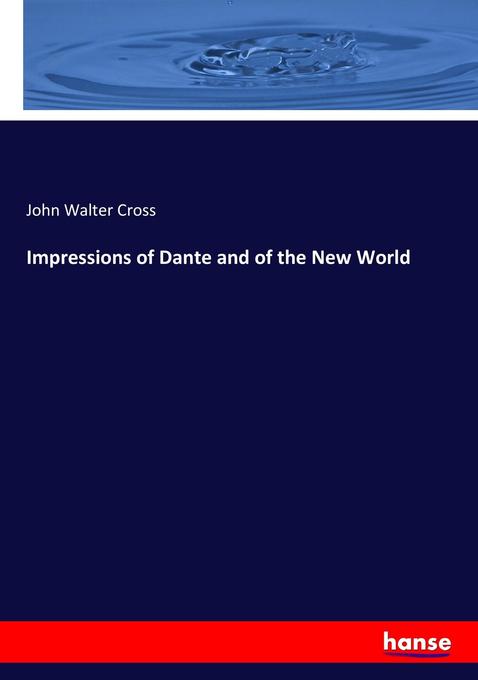 Impressions of Dante and of the New World - John Walter Cross