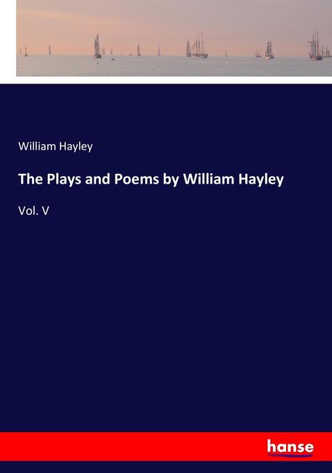 The Plays and Poems by William Hayley