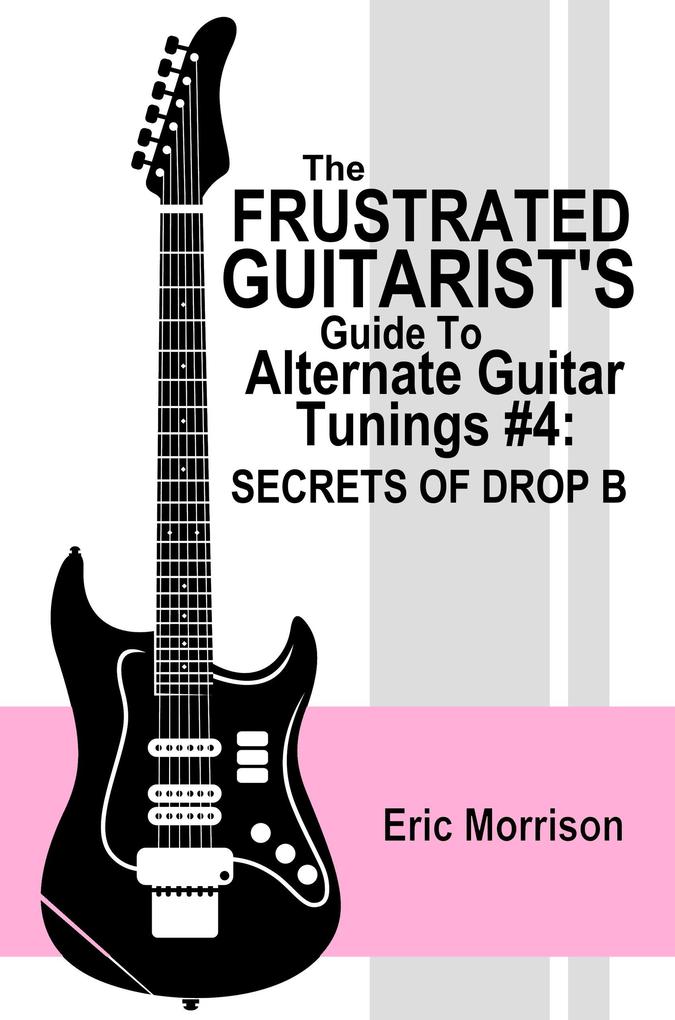 The Frustrated Guitarist‘s Guide To Alternate Guitar Tunings #4: Secrets Of Drop B