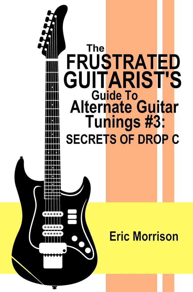 The Frustrated Guitarist‘s Guide To Alternate Guitar Tunings #3: Secrets Of Drop C