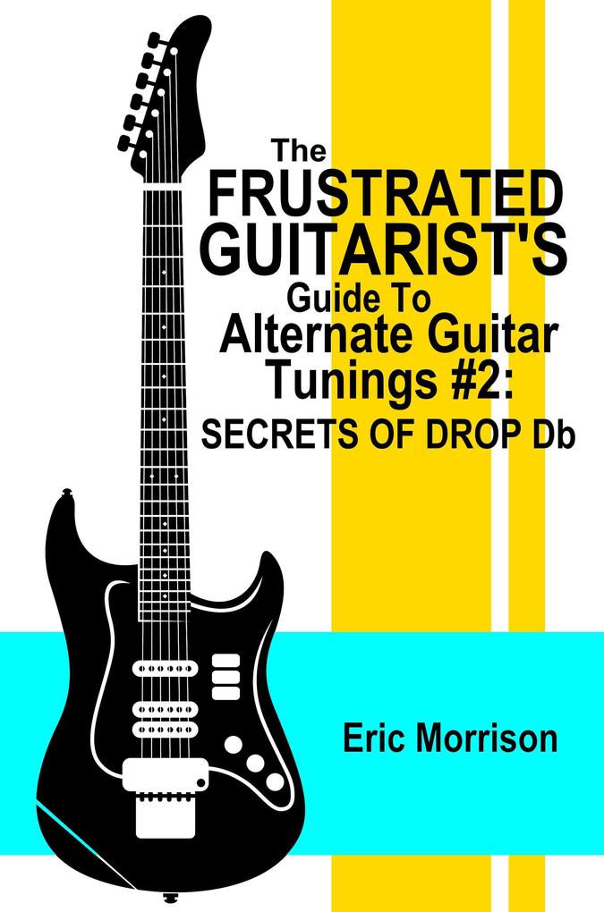 The Frustrated Guitarist‘s Guide To Alternate Guitar Tunings #2: Secrets of Drop Db
