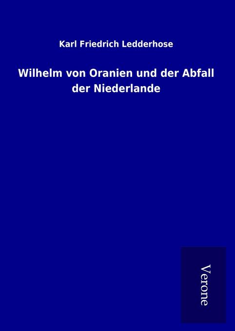 Wilhelm von Oranien und der Abfall der Niederlande - Karl Friedrich Ledderhose