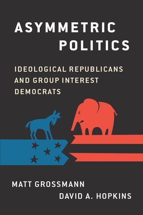 Asymmetric Politics: Ideological Republicans and Group Interest Democrats - Matt Grossmann/ David A. Hopkins