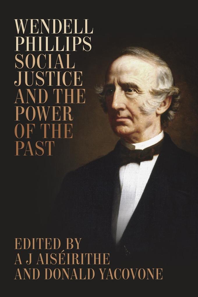 Wendell Phillips Social Justice and the Power of the Past