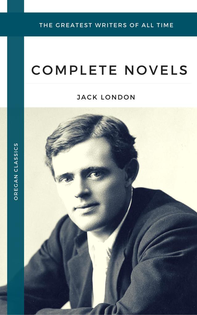 London Jack: The Complete Novels (Oregan Classics) (The Greatest Writers of All Time)