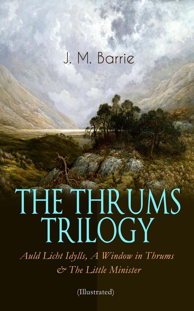 THE THRUMS TRILOGY - Auld Licht Idylls A Window in Thrums & The Little Minister (Illustrated)
