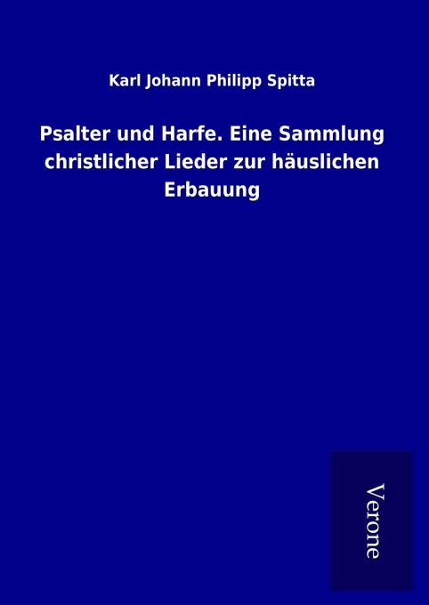 Psalter und Harfe. Eine Sammlung christlicher Lieder zur häuslichen Erbauung - Karl Johann Philipp Spitta