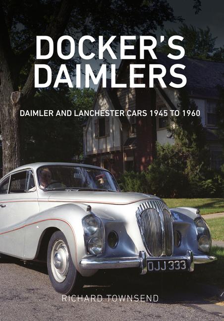 Docker's Daimlers: Daimler and Lanchester Cars 1945 to 1960 - Richard Townsend