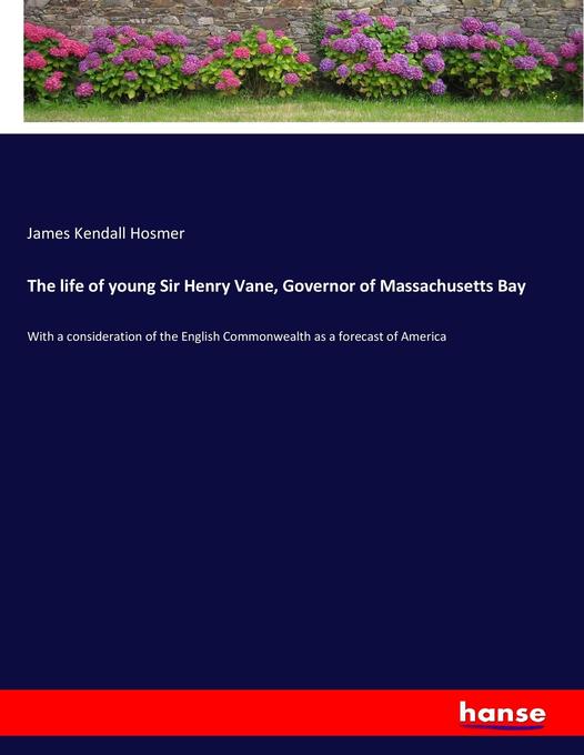 The life of young Sir Henry Vane Governor of Massachusetts Bay