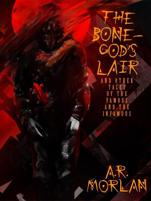 The Bone-God‘s Lair and Other Tales of the Famous and the Infamous
