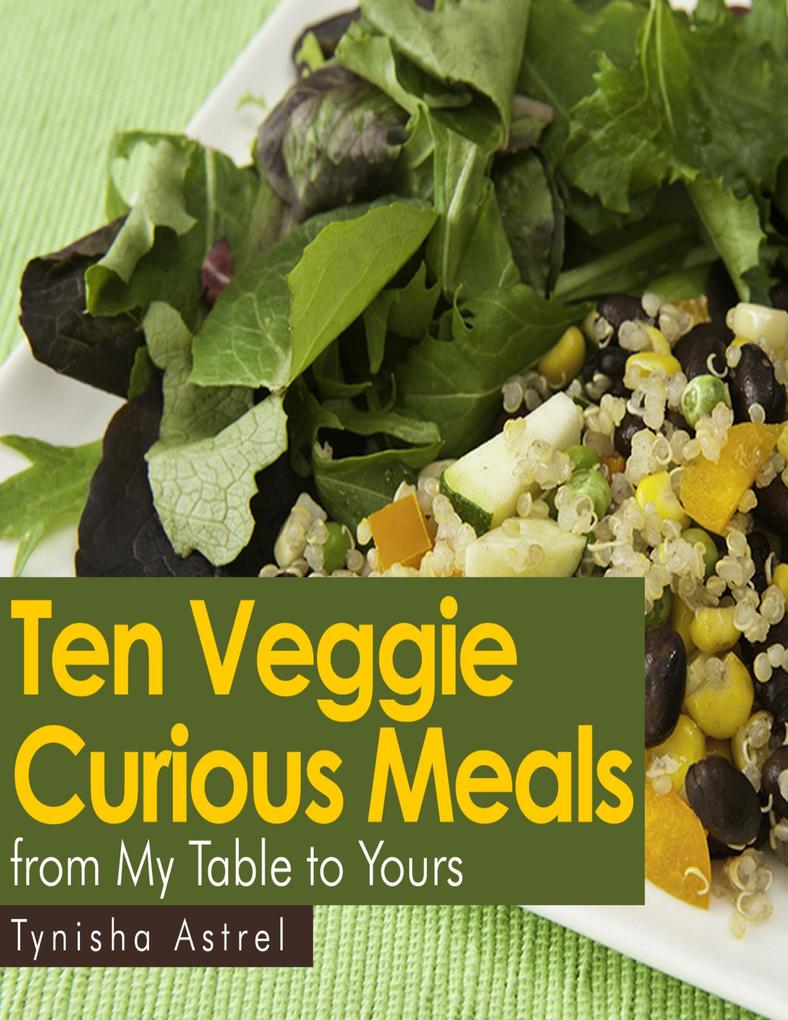 Ten Veggie Curious Meals from My Table to Yours