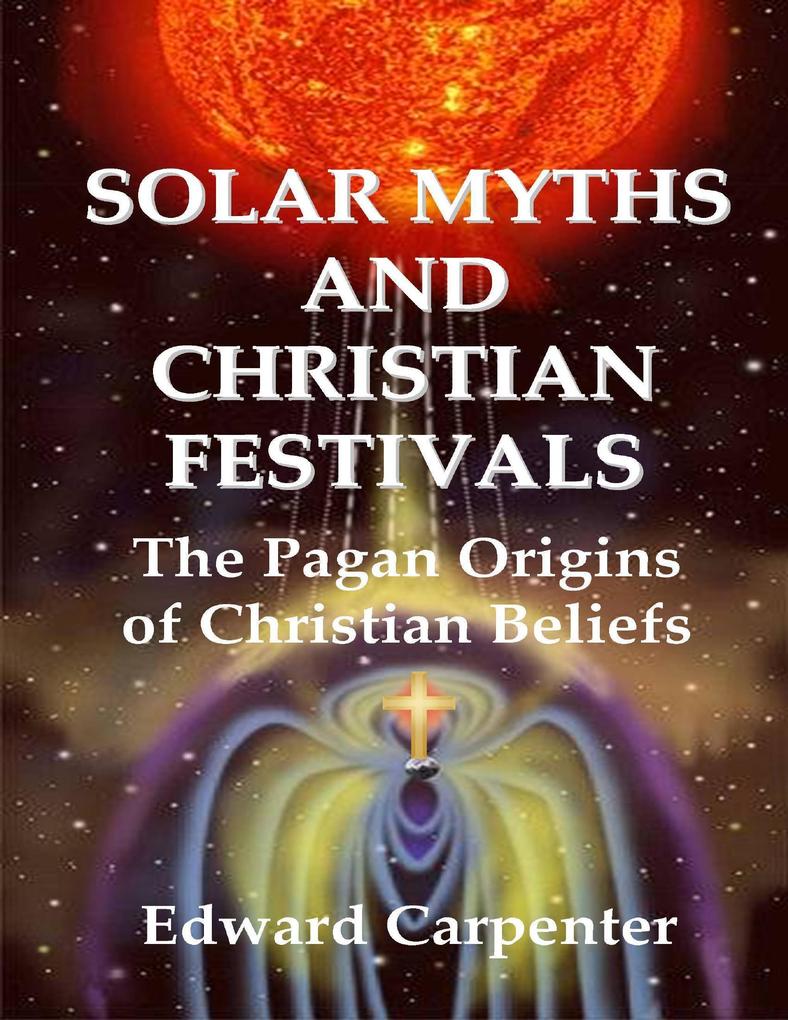 Solar Myths and Christian Festivals: The Pagan Origins of Christian Beliefs