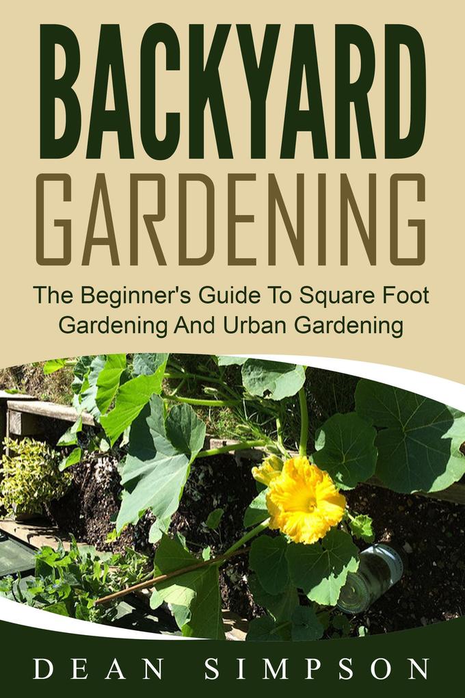 Backyard Gardening: The Beginner‘s Guide To Square Foot Gardening And Urban Gardening
