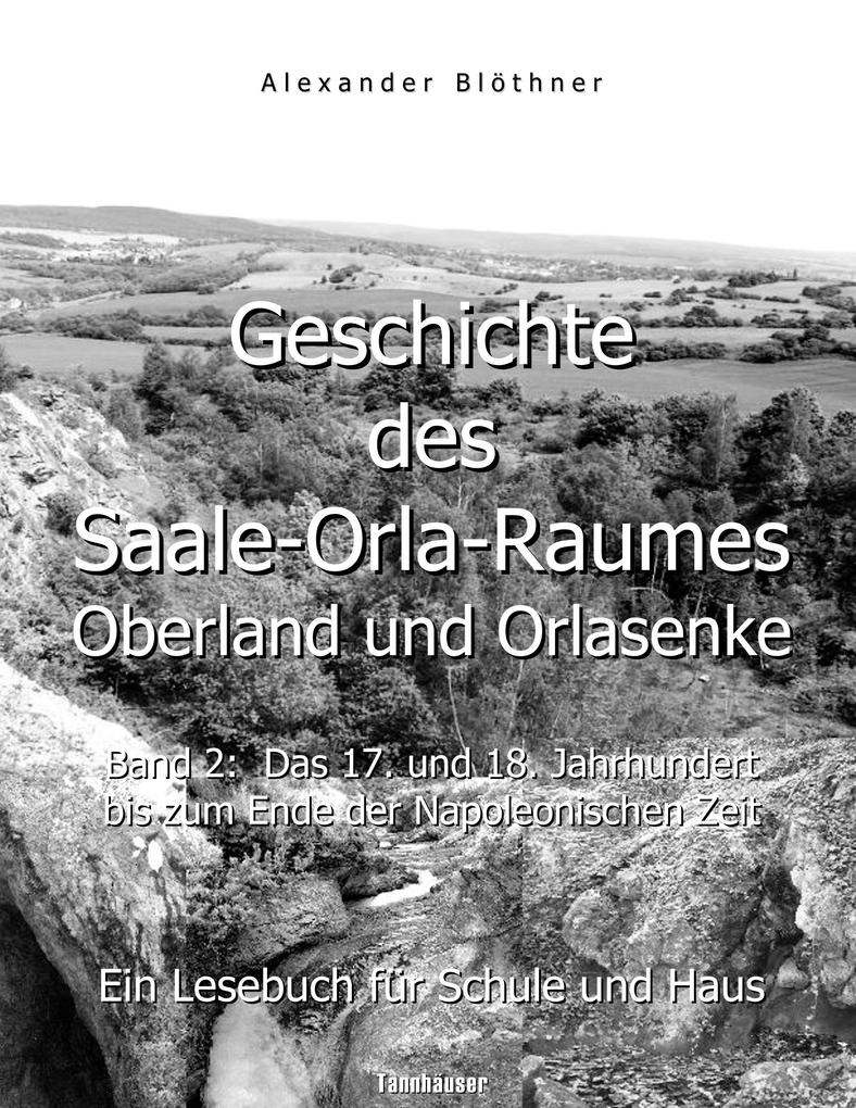 Geschichte des Saale-Orla-Raumes: Oberland und Orlasenke Band 2: Das 17. und 18. Jahrhundert bis zum Ende der Napoleonischen Zeit - Ein Lesebuch für Schule und Haus